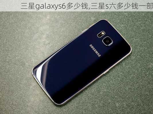 三星galaxys6多少钱,三星s六多少钱一部