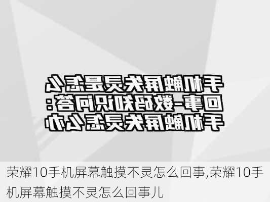 荣耀10手机屏幕触摸不灵怎么回事,荣耀10手机屏幕触摸不灵怎么回事儿