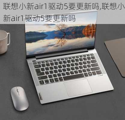 联想小新air1驱动5要更新吗,联想小新air1驱动5要更新吗