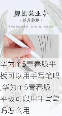 华为m5青春版平板可以用手写笔吗,华为m5青春版平板可以用手写笔吗怎么用