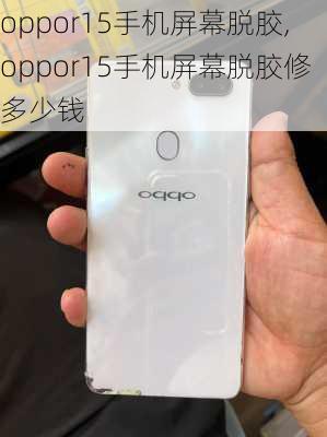 oppor15手机屏幕脱胶,oppor15手机屏幕脱胶修多少钱