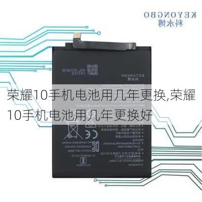 荣耀10手机电池用几年更换,荣耀10手机电池用几年更换好