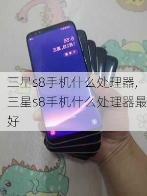 三星s8手机什么处理器,三星s8手机什么处理器最好