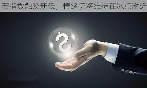 若指数触及新低，情绪仍将维持在冰点附近