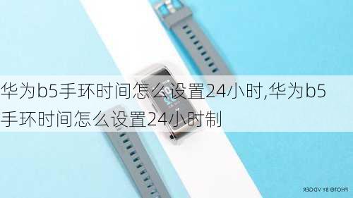 华为b5手环时间怎么设置24小时,华为b5手环时间怎么设置24小时制