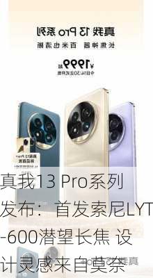 真我13 Pro系列发布：首发索尼LYT-600潜望长焦 设计灵感来自莫奈