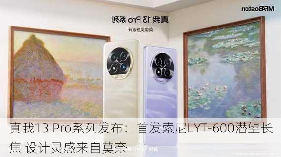 真我13 Pro系列发布：首发索尼LYT-600潜望长焦 设计灵感来自莫奈