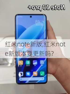 红米note新版,红米note新版本要更新吗?