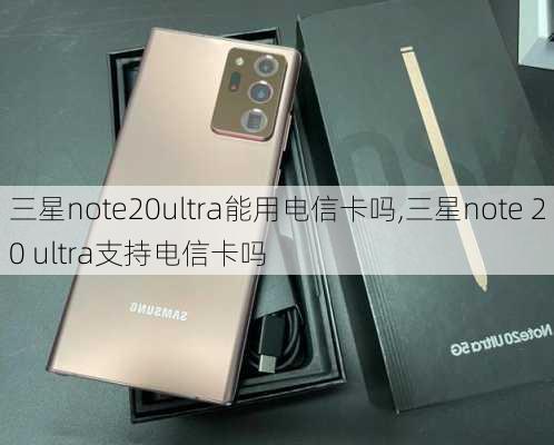 三星note20ultra能用电信卡吗,三星note 20 ultra支持电信卡吗