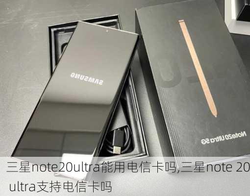 三星note20ultra能用电信卡吗,三星note 20 ultra支持电信卡吗