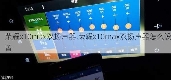 荣耀x10max双扬声器,荣耀x10max双扬声器怎么设置