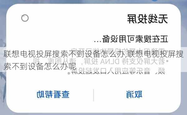 联想电视投屏搜索不到设备怎么办,联想电视投屏搜索不到设备怎么办呢