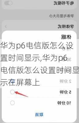 华为p6电信版怎么设置时间显示,华为p6电信版怎么设置时间显示在屏幕上