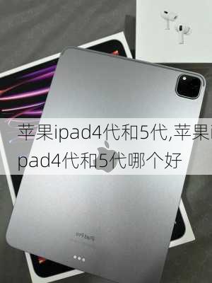 苹果ipad4代和5代,苹果ipad4代和5代哪个好