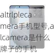 altrlplecamera手机型号,alcamera是什么牌子的手机