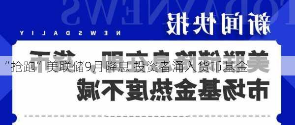 “抢跑”美联储9月降息 投资者涌入货币基金