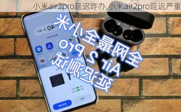小米air2pro延迟咋办,小米air2pro延迟严重