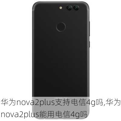 华为nova2plus支持电信4g吗,华为nova2plus能用电信4g吗