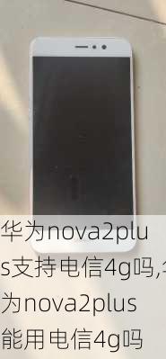 华为nova2plus支持电信4g吗,华为nova2plus能用电信4g吗