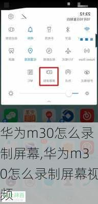 华为m30怎么录制屏幕,华为m30怎么录制屏幕视频