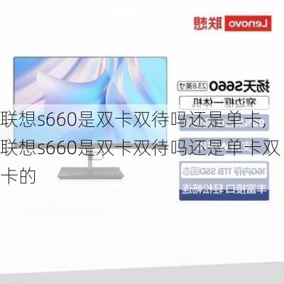 联想s660是双卡双待吗还是单卡,联想s660是双卡双待吗还是单卡双卡的