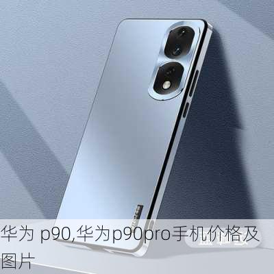 华为 p90,华为p90pro手机价格及图片