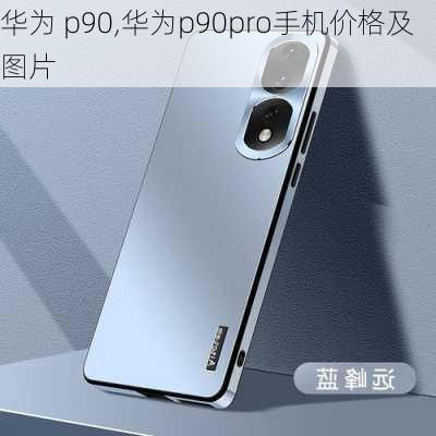 华为 p90,华为p90pro手机价格及图片