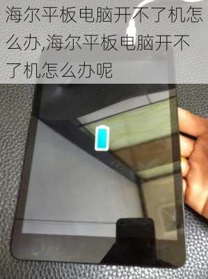 海尔平板电脑开不了机怎么办,海尔平板电脑开不了机怎么办呢