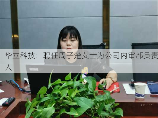 华立科技：聘任周子楚女士为公司内审部负责人