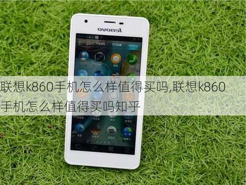 联想k860手机怎么样值得买吗,联想k860手机怎么样值得买吗知乎