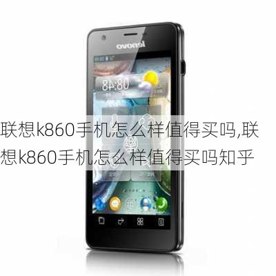 联想k860手机怎么样值得买吗,联想k860手机怎么样值得买吗知乎