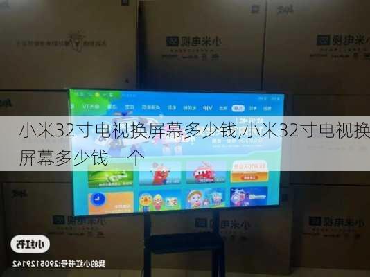 小米32寸电视换屏幕多少钱,小米32寸电视换屏幕多少钱一个