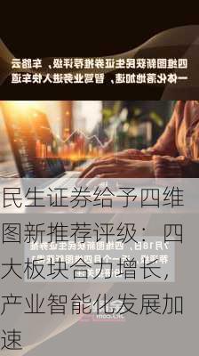 民生证券给予四维图新推荐评级：四大板块合力增长，产业智能化发展加速