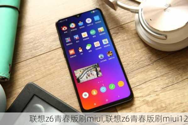 联想z6青春版刷miui,联想z6青春版刷miui12