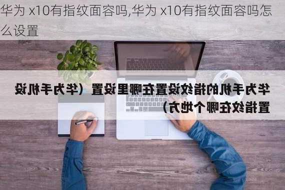 华为 x10有指纹面容吗,华为 x10有指纹面容吗怎么设置