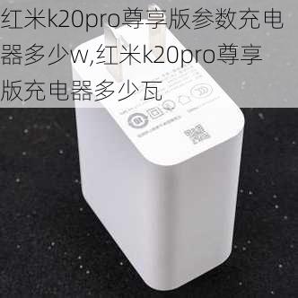 红米k20pro尊享版参数充电器多少w,红米k20pro尊享版充电器多少瓦