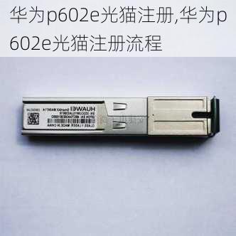 华为p602e光猫注册,华为p602e光猫注册流程