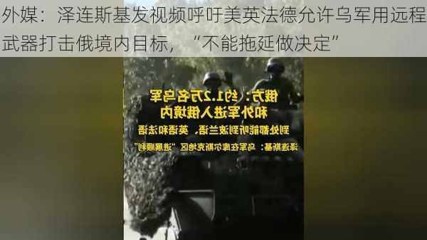 外媒：泽连斯基发视频呼吁美英法德允许乌军用远程武器打击俄境内目标，“不能拖延做决定”