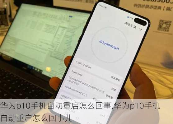 华为p10手机自动重启怎么回事,华为p10手机自动重启怎么回事儿
