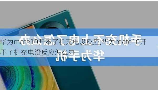 华为mate10开不了机充电没反应,华为mate10开不了机充电没反应怎么办