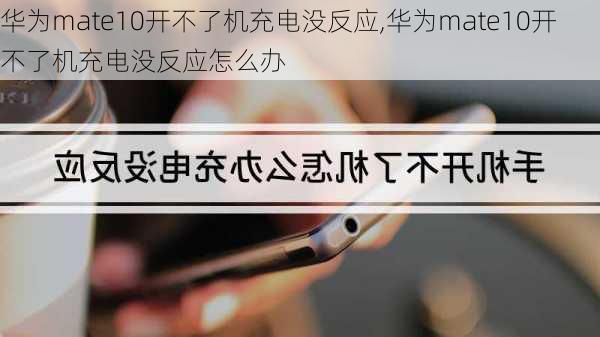 华为mate10开不了机充电没反应,华为mate10开不了机充电没反应怎么办