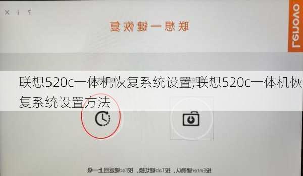 联想520c一体机恢复系统设置,联想520c一体机恢复系统设置方法