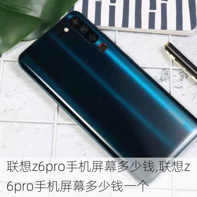 联想z6pro手机屏幕多少钱,联想z6pro手机屏幕多少钱一个