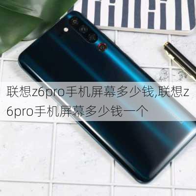 联想z6pro手机屏幕多少钱,联想z6pro手机屏幕多少钱一个