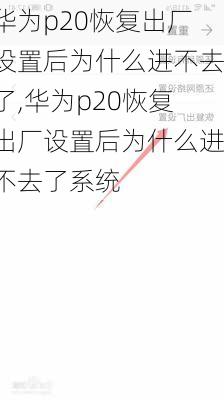 华为p20恢复出厂设置后为什么进不去了,华为p20恢复出厂设置后为什么进不去了系统