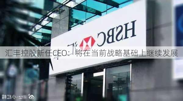 汇丰控股新任CEO：将在当前战略基础上继续发展