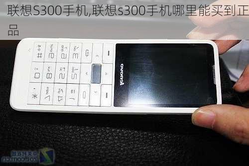 联想S300手机,联想s300手机哪里能买到正品