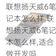 联想扬天威6笔记本怎么样,联想扬天威6笔记本怎么样,适合做开发吗