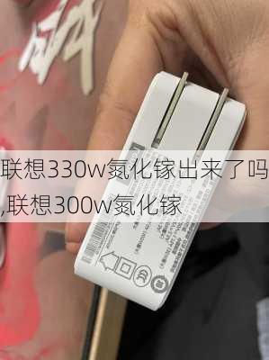 联想330w氮化镓出来了吗,联想300w氮化镓