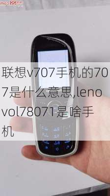 联想v707手机的707是什么意思,lenovol78071是啥手机